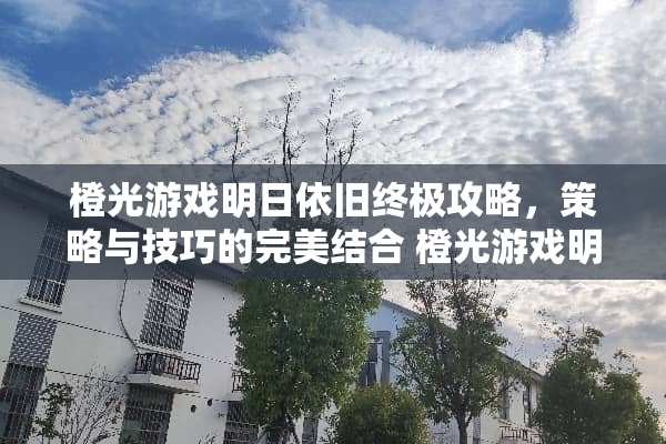 橙光游戏明日依旧终极攻略,策略与技巧的完美结合 橙光游戏明日依旧攻略 橙光游戏明日依旧终极攻略,策略与技巧的完美结合 橙光游戏明日依旧攻略