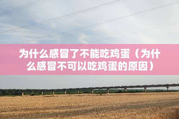 为什么感冒了不能吃鸡蛋(为什么感冒不可以吃鸡蛋的原因) 为什么感冒了不能吃鸡蛋(为什么感冒不可以吃鸡蛋的原因)