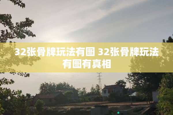 32张骨牌玩法有图 32张骨牌玩法有图有真相