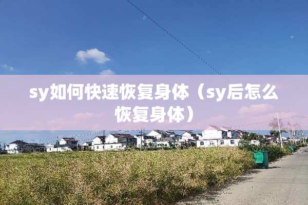 sy如何快速恢复身体（sy后怎么恢复身体）