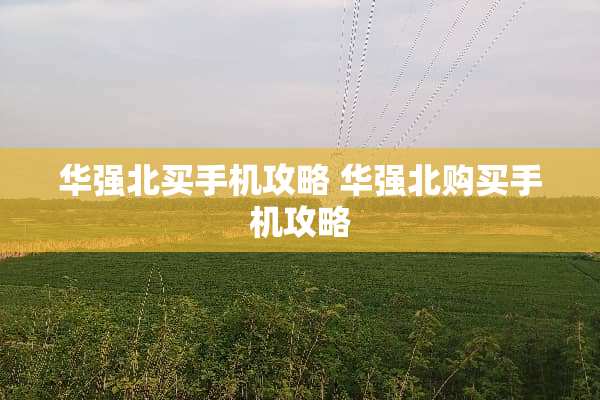 华强北买手机攻略 华强北购买手机攻略 华强北买手机攻略 华强北购买手机攻略