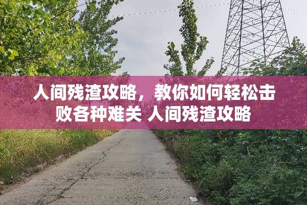 人间残渣攻略，教你如何轻松击败各种难关 人间残渣攻略