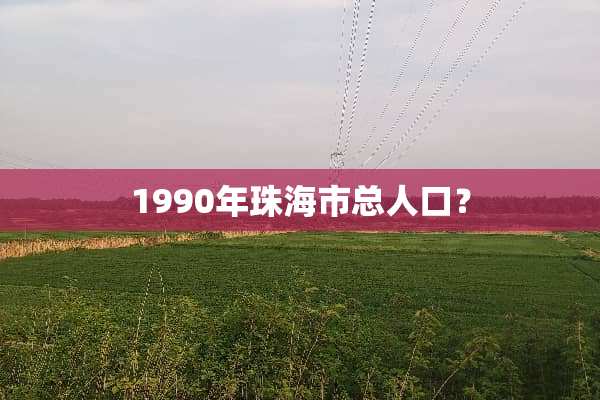 1990年珠海市总人口？