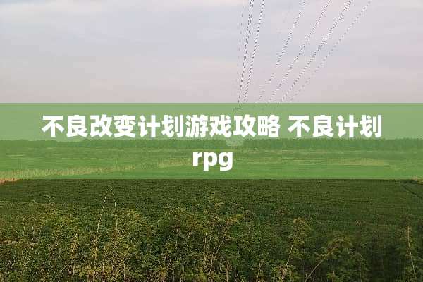 **改变计划游戏攻略**计划rpg