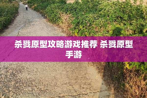 杀戮原型攻略游戏推荐 杀戮原型手游