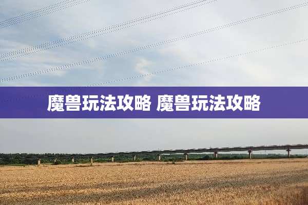 魔兽玩法攻略 魔兽玩法攻略