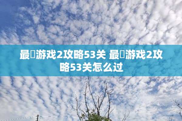 最囧游戏2攻略53关 最囧游戏2攻略53关怎么过