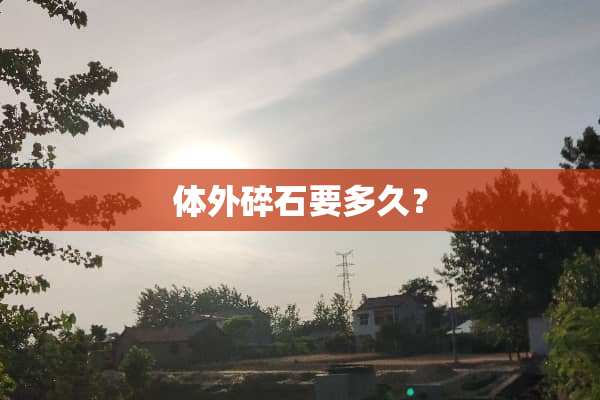 体外碎石要多久？