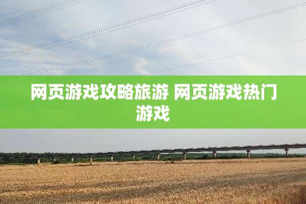 网页游戏攻略旅游 网页游戏热门游戏 网页游戏攻略旅游 网页游戏热门游戏