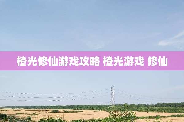 橙光修仙游戏攻略 橙光游戏 修仙