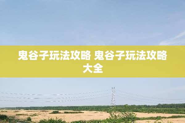鬼谷子玩法攻略 鬼谷子玩法攻略大全