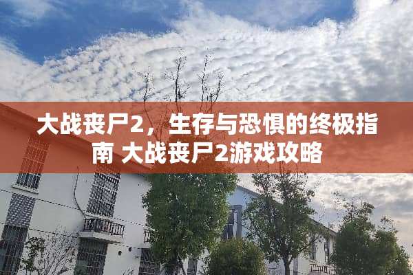 大战丧尸2，生存与恐惧的终极指南 大战丧尸2游戏攻略