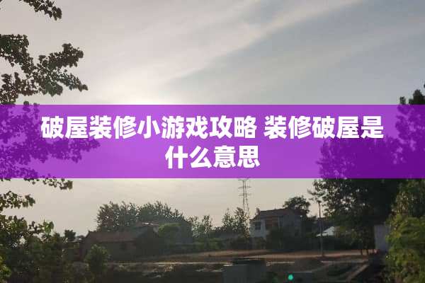 破屋装修小游戏攻略 装修破屋是什么意思