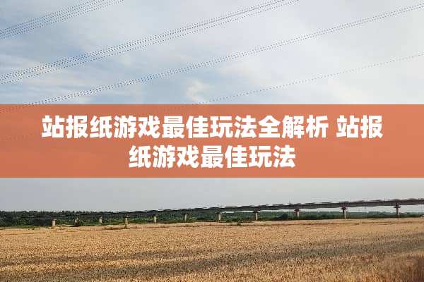 站报纸游戏最佳玩法全解析 站报纸游戏最佳玩法