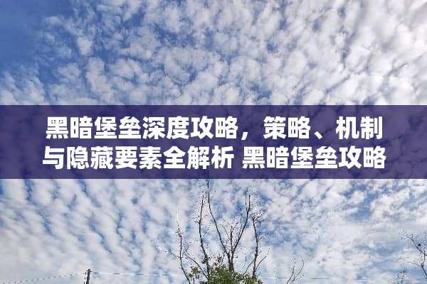 黑暗堡垒深度攻略,策略、机制与隐藏要素全解析 黑暗堡垒攻略 黑暗堡垒深度攻略,策略、机制与隐藏要素全解析 黑暗堡垒攻略