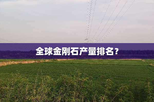 全球金刚石产量排名？