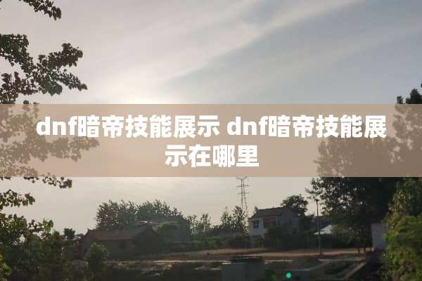 dnf暗帝技能展示 dnf暗帝技能展示在哪里