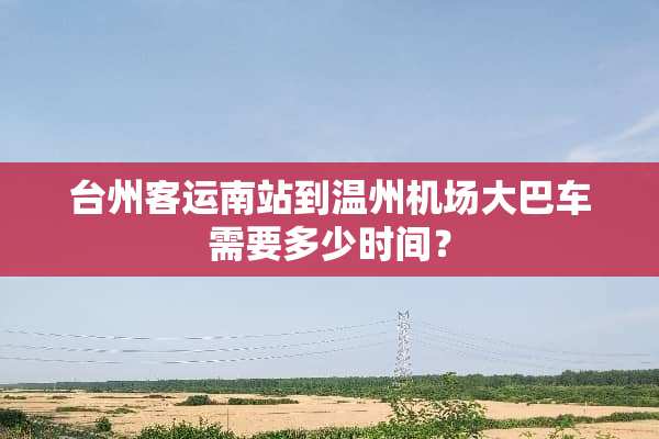 台州客运南站到温州机场大巴车需要多少时间？
