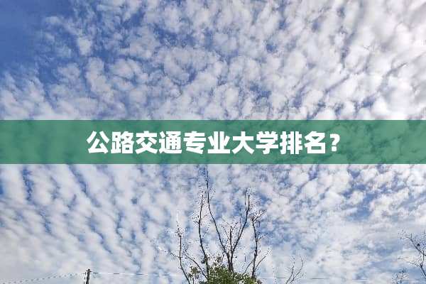 公路交通专业大学排名？