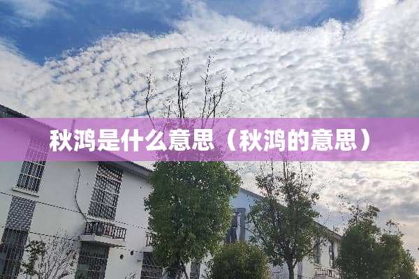 秋鸿是什么意思（秋鸿的意思）