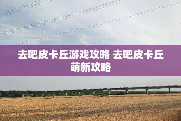 去吧皮卡丘游戏攻略 去吧皮卡丘萌新攻略