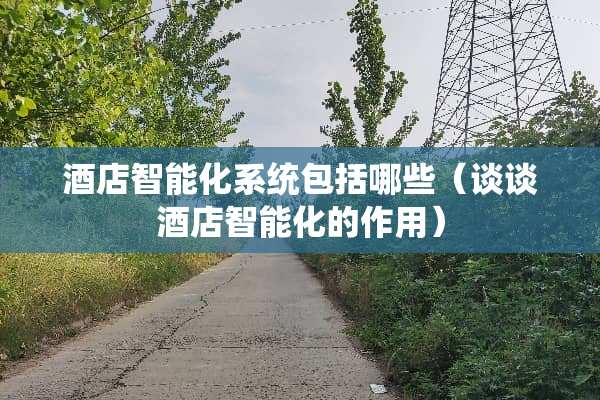 酒店智能化系统包括哪些(谈谈酒店智能化的作用) 酒店智能化系统包括哪些(谈谈酒店智能化的作用)