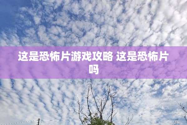 这是恐怖片游戏攻略 这是恐怖片吗