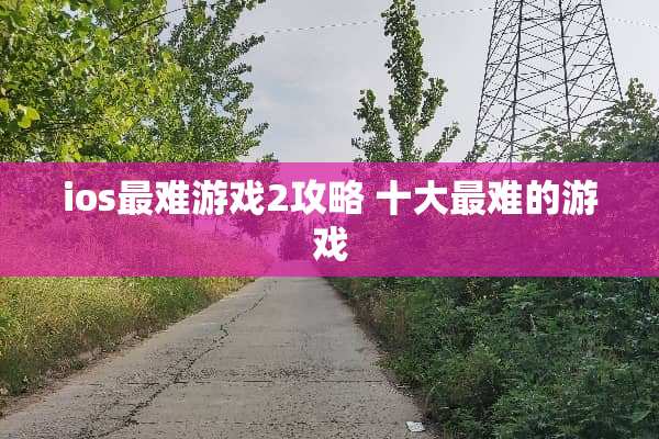 ios最难游戏2攻略 十大最难的游戏