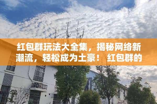 红包群玩法大全集,揭秘网络新潮流,轻松成为土豪! 红包群的玩法大全集 红包群玩法大全集,揭秘网络新潮流,轻松成为土豪! 红包群的玩法大全集