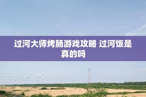 过河大师烤肠游戏攻略 过河饭是真的吗