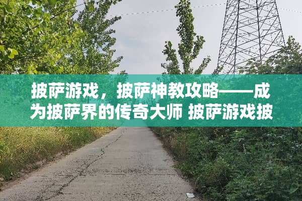 披萨游戏，披萨神教攻略——成为披萨界的传奇大师 披萨游戏披萨神教攻略