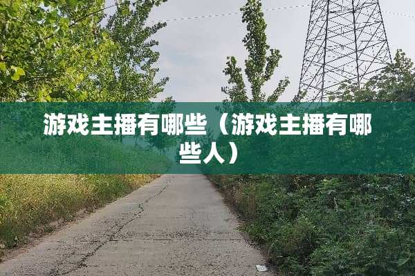 游戏主播有哪些（游戏主播有哪些人）