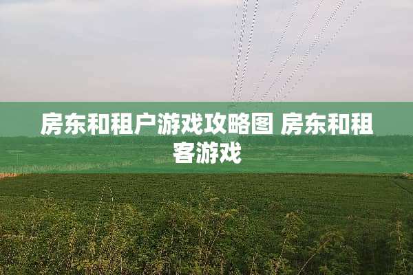 房东和租户游戏攻略图 房东和租客游戏