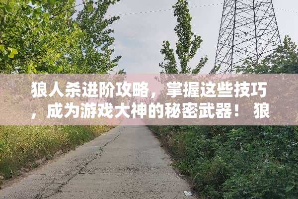 狼人杀进阶攻略，掌握这些技巧，成为游戏大神的秘密武器！ 狼人游戏攻略
