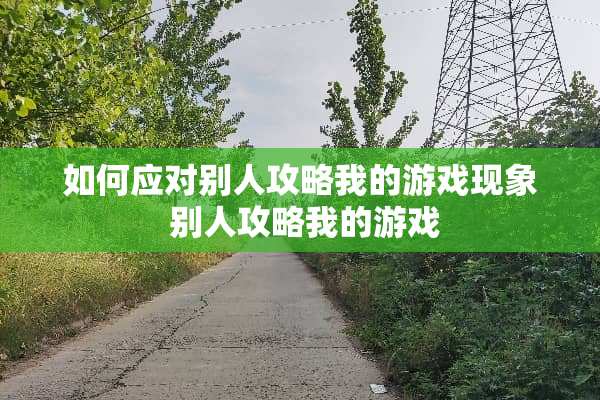 如何应对别人攻略我的游戏现象 别人攻略我的游戏