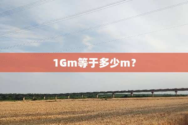 1Gm等于多少m？