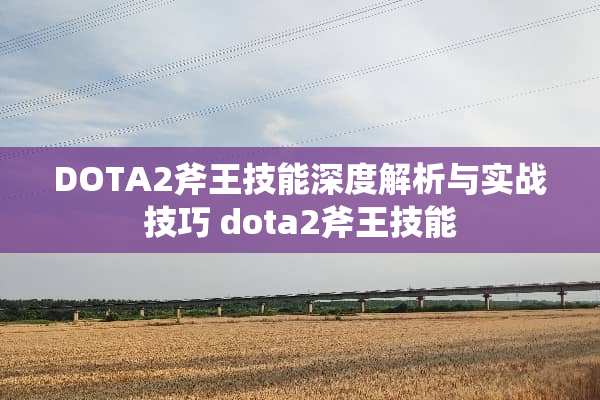 DOTA2斧王技能深度解析与实战技巧 dota2斧王技能 DOTA2斧王技能深度解析与实战技巧 dota2斧王技能