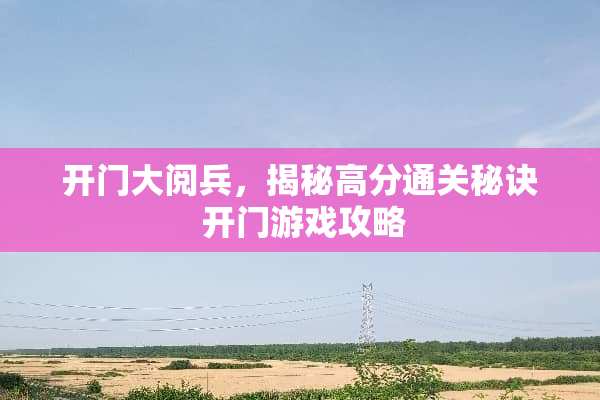 开门大阅兵，揭秘高分通关秘诀 开门游戏攻略