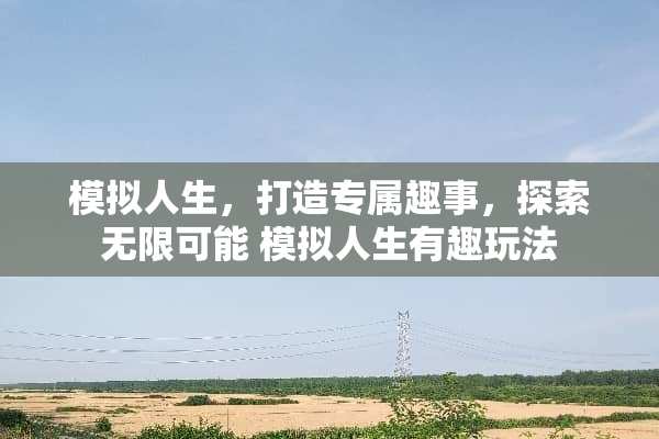 模拟人生，打造专属趣事，探索无限可能 模拟人生有趣玩法