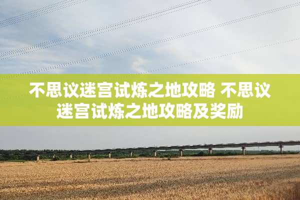 不思议迷宫试炼之地攻略 不思议迷宫试炼之地攻略及奖励