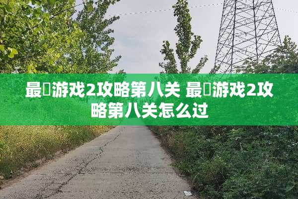 最囧游戏2攻略第八关 最囧游戏2攻略第八关怎么过 最囧游戏2攻略第八关 最囧游戏2攻略第八关怎么过