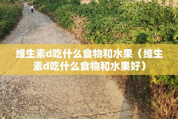 维生素d吃什么食物和水果（维生素d吃什么食物和水果好）