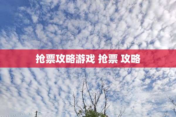 抢票攻略游戏 抢票 攻略 抢票攻略游戏 抢票 攻略