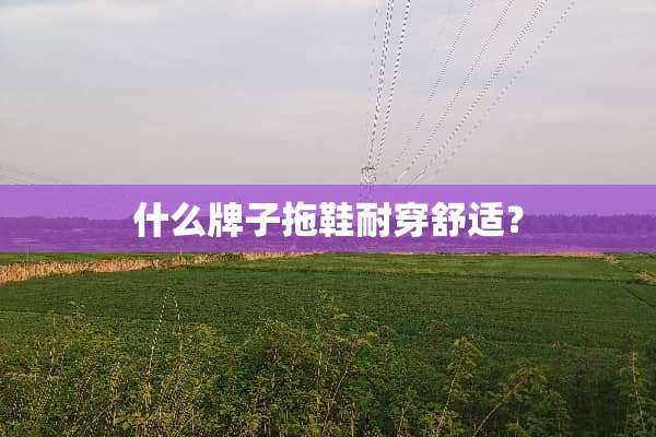 什么牌子拖鞋耐穿舒适？