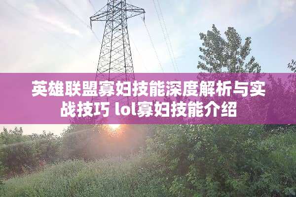 英雄联盟**技能深度解析与实战技巧 lol**技能介绍 英雄联盟**技能深度解析与实战技巧 lol**技能介绍