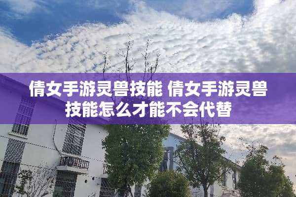 倩女手游灵兽技能 倩女手游灵兽技能怎么才能不会代替