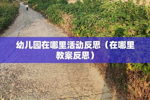 幼儿园在哪里活动反思（在哪里教案反思）