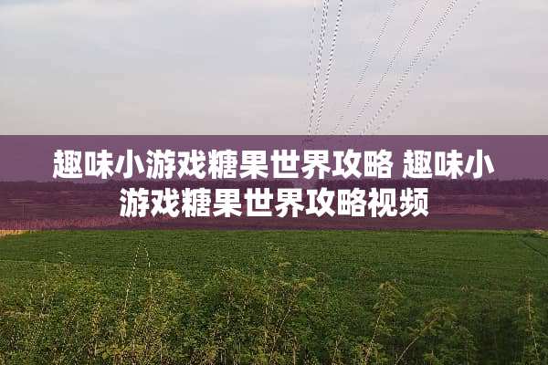 趣味小游戏糖果世界攻略 趣味小游戏糖果世界攻略视频