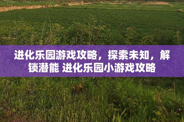 进化乐园游戏攻略，探索未知，解锁潜能 进化乐园小游戏攻略