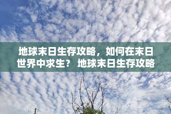 地球末日生存攻略，如何在末日世界中求生？ 地球末日生存攻略